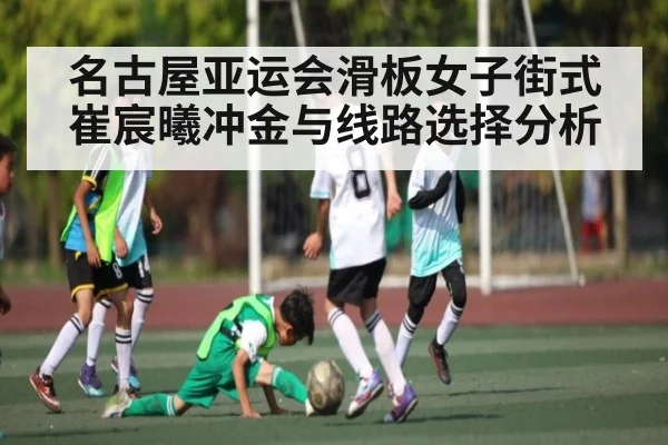 名古屋亚运会滑板女子街式崔宸曦冲金与线路选择分析
